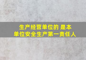 生产经营单位的 是本单位安全生产第一责任人